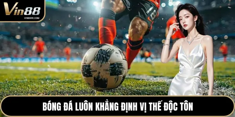 Bóng đá luôn khẳng định vị thế độc tôn