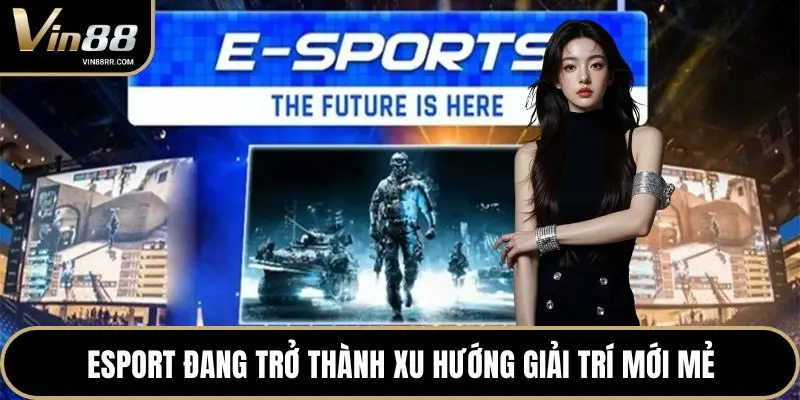 Esport đang trở thành xu hướng giải trí mới mẻ