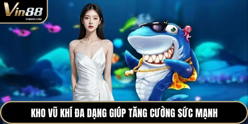 Kho vũ khí đa dạng giúp tăng cường sức mạnh