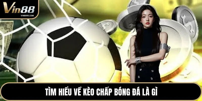Tìm hiểu về kèo chấp bóng đá là gì