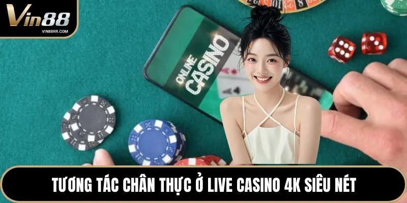 Tương tác chân thực ở live casino 4K siêu nét