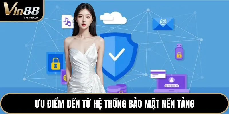 Ưu điểm đến từ hệ thống bảo mật nền tảng